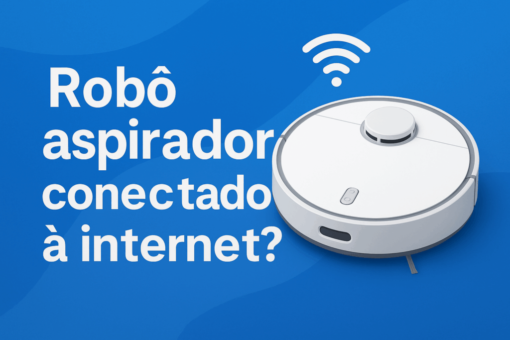 É seguro ter um robô aspirador conectado à internet?